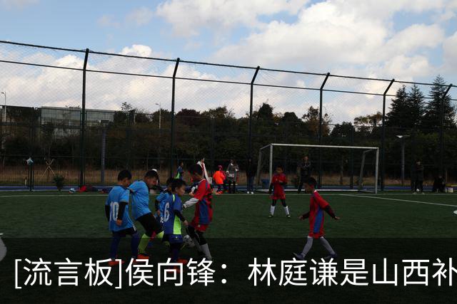 [流言板]侯向锋：林庭谦是山西补强人选&他曾表示天津不放人就回TPBL